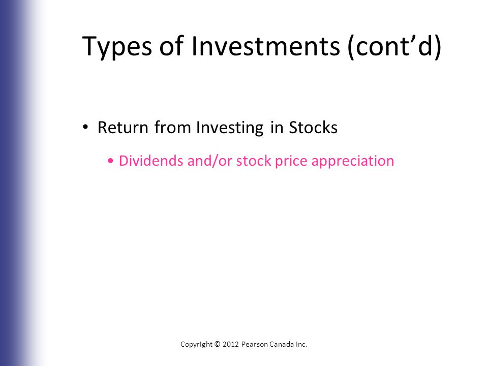 Types of Investments (cont’d) Return from Investing in Stocks Dividends and/or stock price appreciation Copyright © 2012 Pearson Canada Inc.