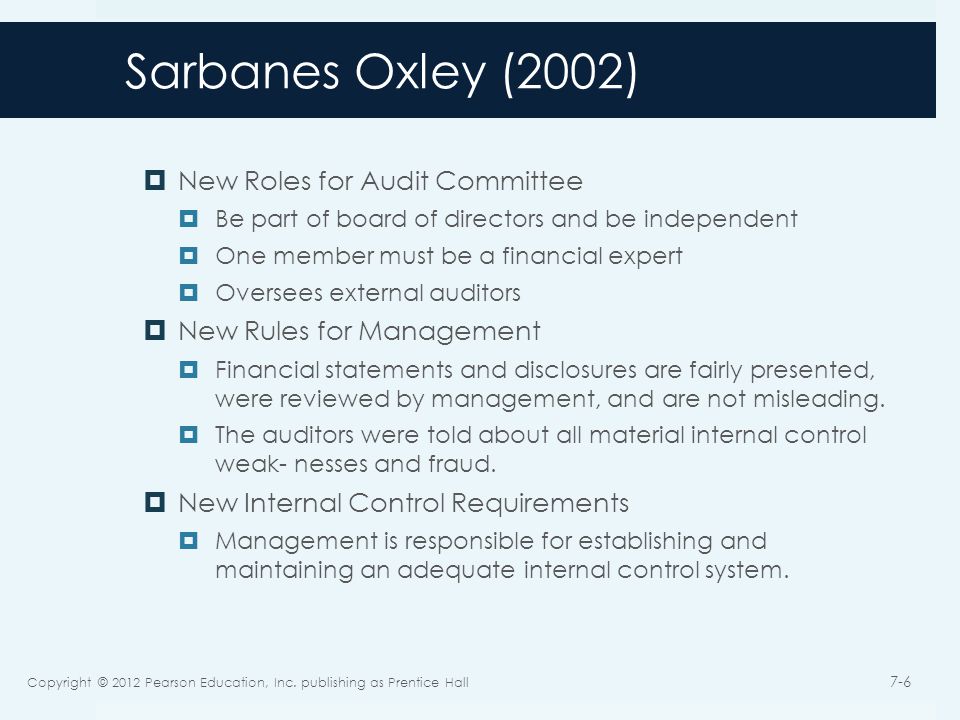 Sarbanes Oxley (2002)  New Roles for Audit Committee  Be part of board of directors and be independent  One member must be a financial expert  Oversees external auditors  New Rules for Management  Financial statements and disclosures are fairly presented, were reviewed by management, and are not misleading.