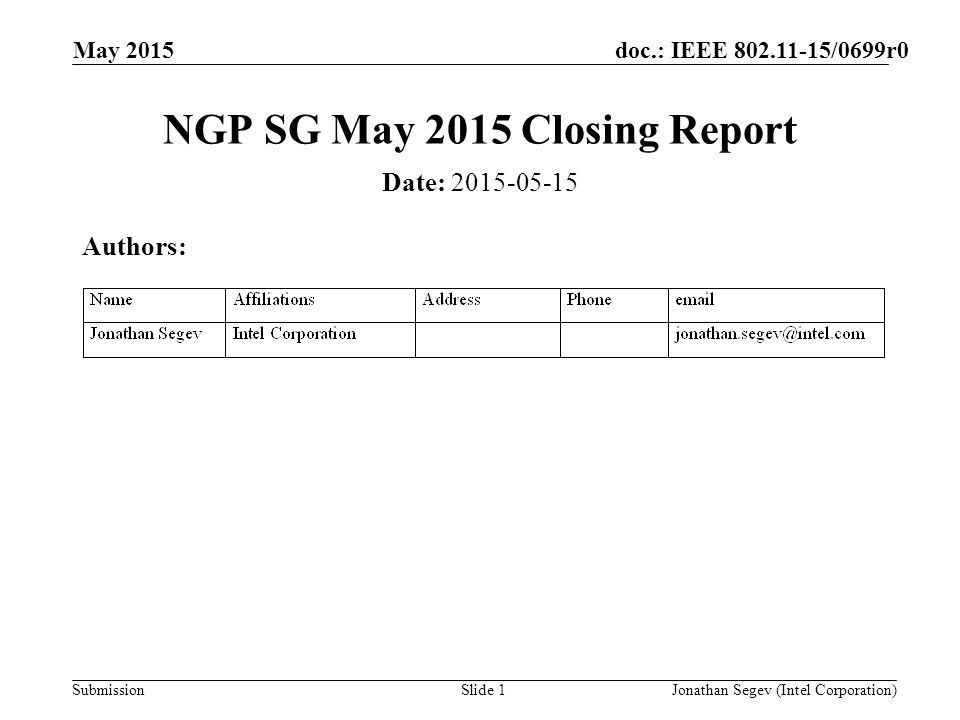 doc.: IEEE /0699r0 Submission May 2015 Jonathan Segev (Intel Corporation)Slide 1 NGP SG May 2015 Closing Report Date: Authors: