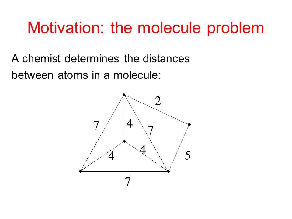Motivation: the molecule problem A chemist determines the distances between atoms in a molecule: