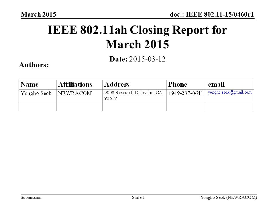 doc.: IEEE /0460r1 Submission March 2015 Slide 1 IEEE ah Closing Report for March 2015 Date: Authors: Yongho Seok (NEWRACOM)