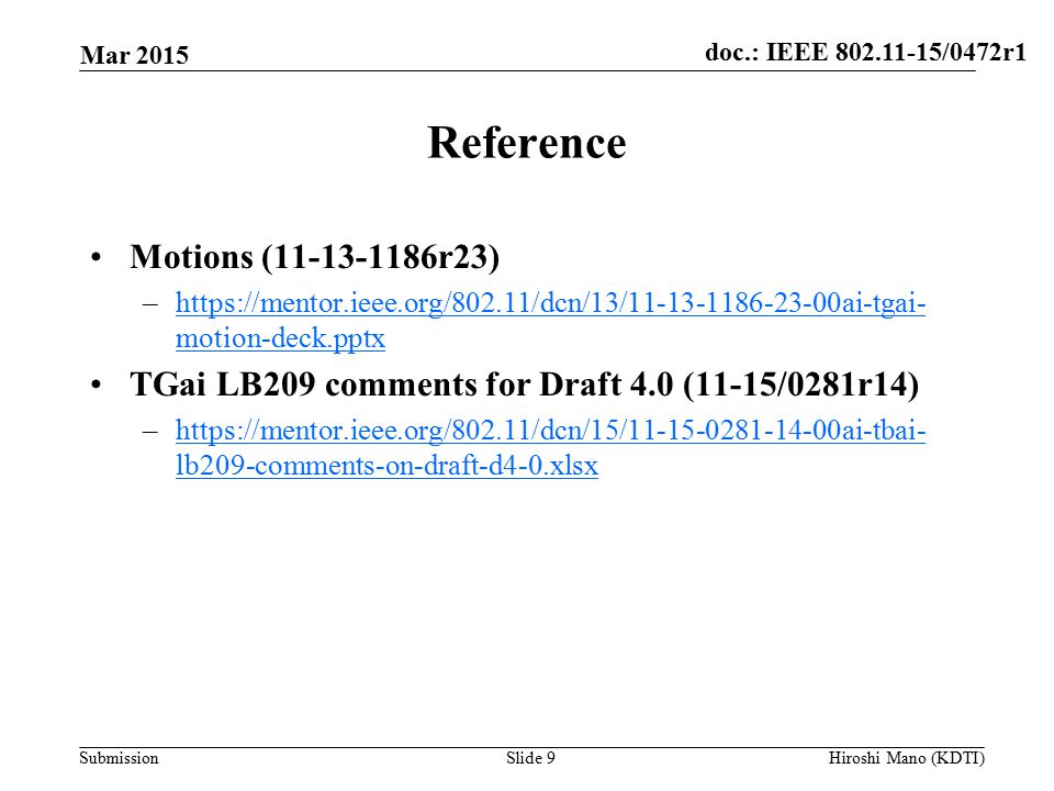 doc.: IEEE /0472r1 Submission Reference Motions ( r23) –  motion-deck.pptxhttps://mentor.ieee.org/802.11/dcn/13/ ai-tgai- motion-deck.pptx TGai LB209 comments for Draft 4.0 (11-15/0281r14) –  lb209-comments-on-draft-d4-0.xlsxhttps://mentor.ieee.org/802.11/dcn/15/ ai-tbai- lb209-comments-on-draft-d4-0.xlsx Mar 2015 Hiroshi Mano (KDTI)Slide 9