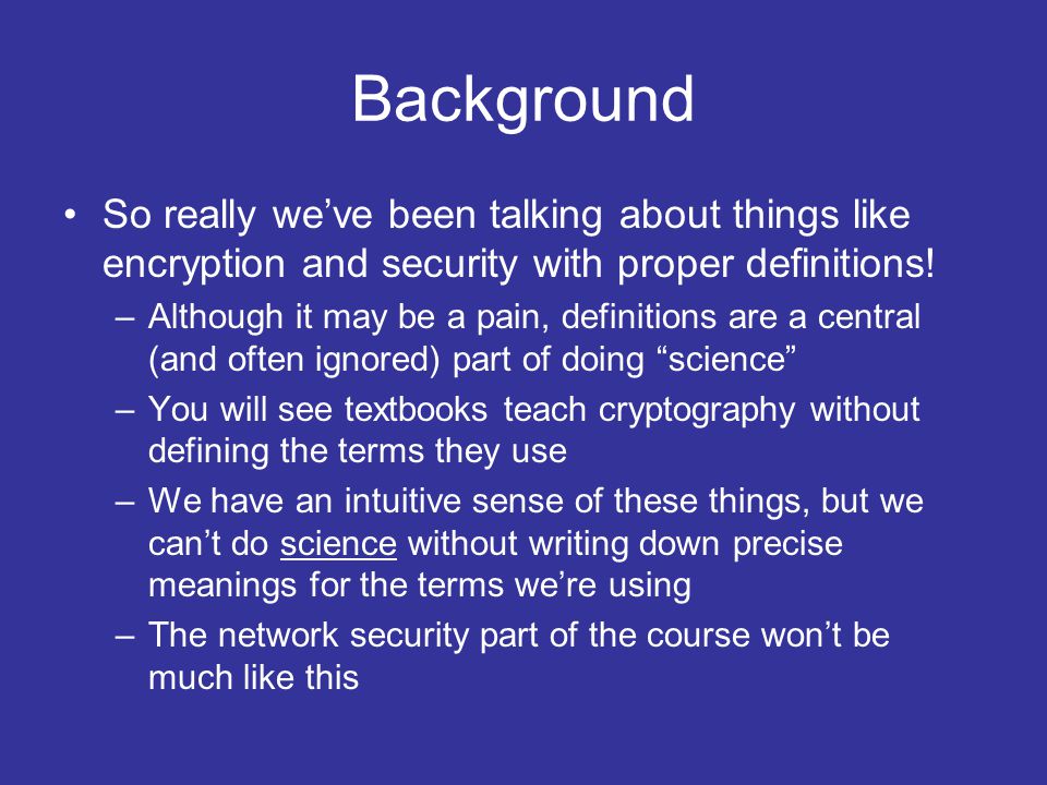 Background So really we’ve been talking about things like encryption and security with proper definitions.