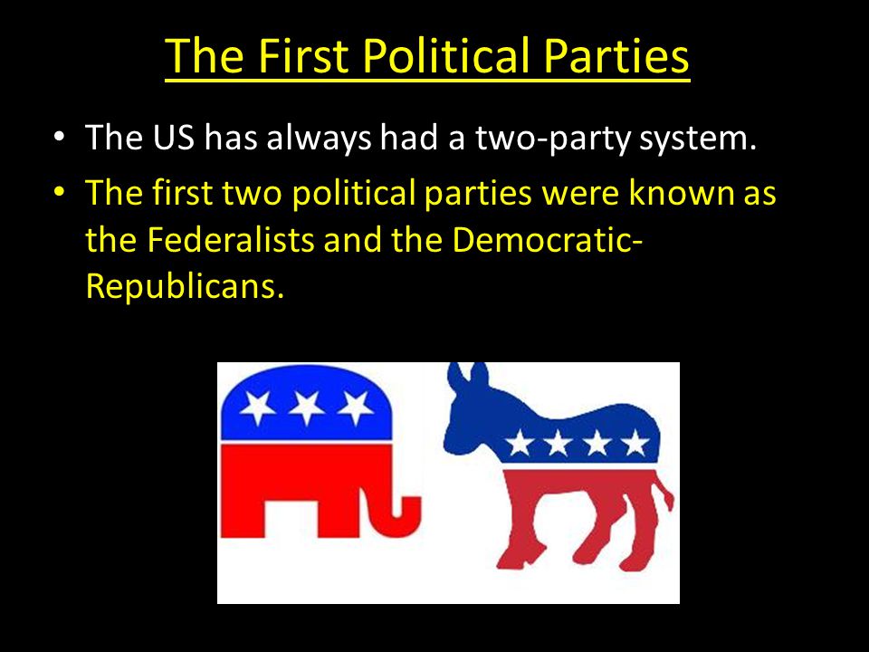 The First Political Parties The US has always had a two-party system.