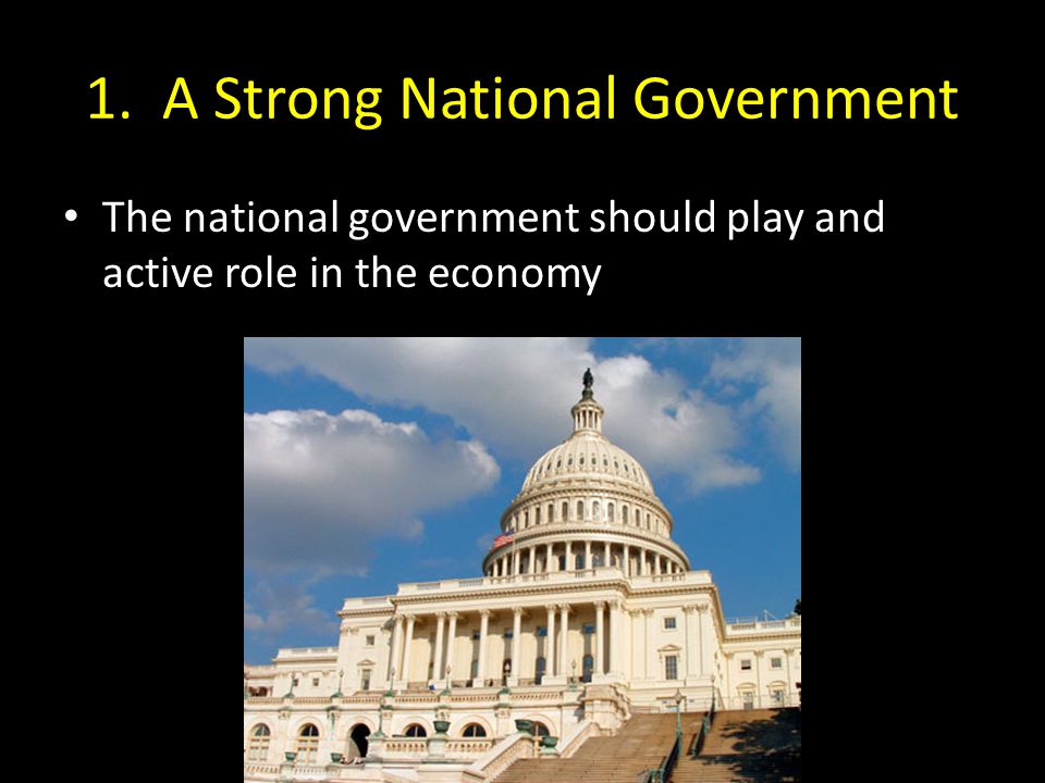 1. A Strong National Government The national government should play and active role in the economy