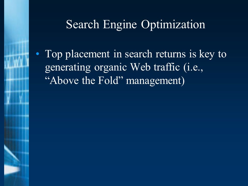 Search Engine Optimization Top placement in search returns is key to generating organic Web traffic (i.e., Above the Fold management)
