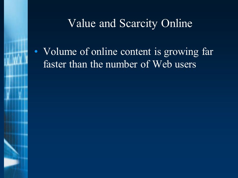Value and Scarcity Online Volume of online content is growing far faster than the number of Web users