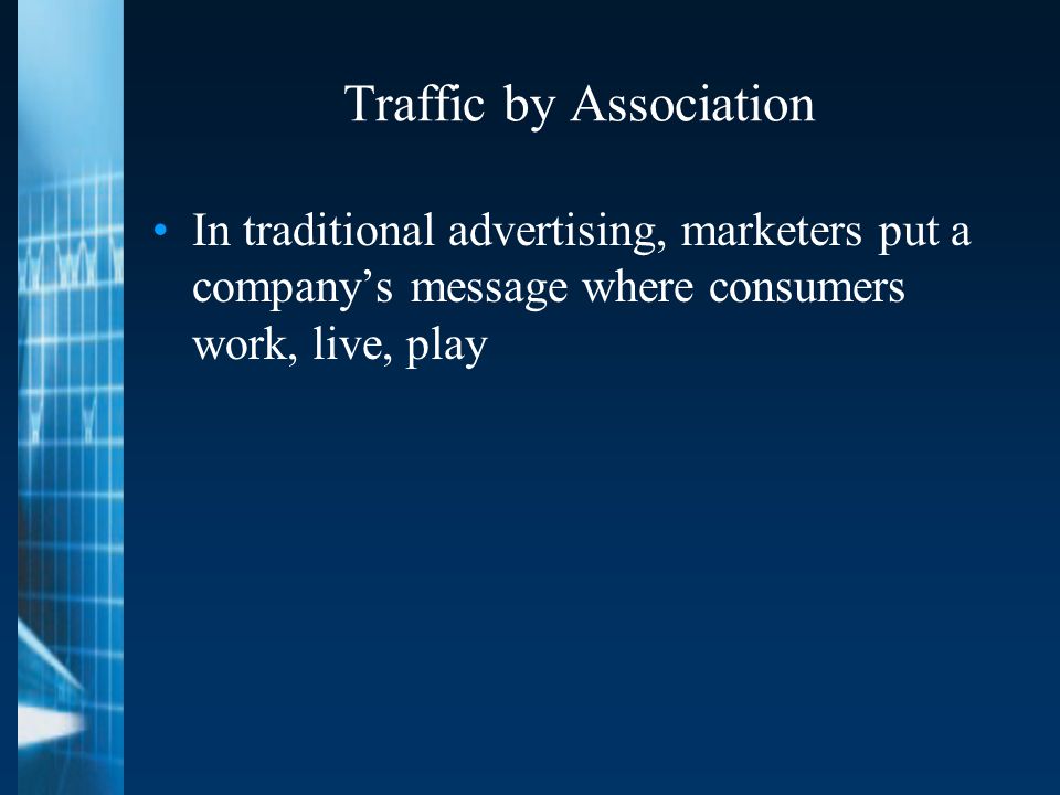 Traffic by Association In traditional advertising, marketers put a company’s message where consumers work, live, play