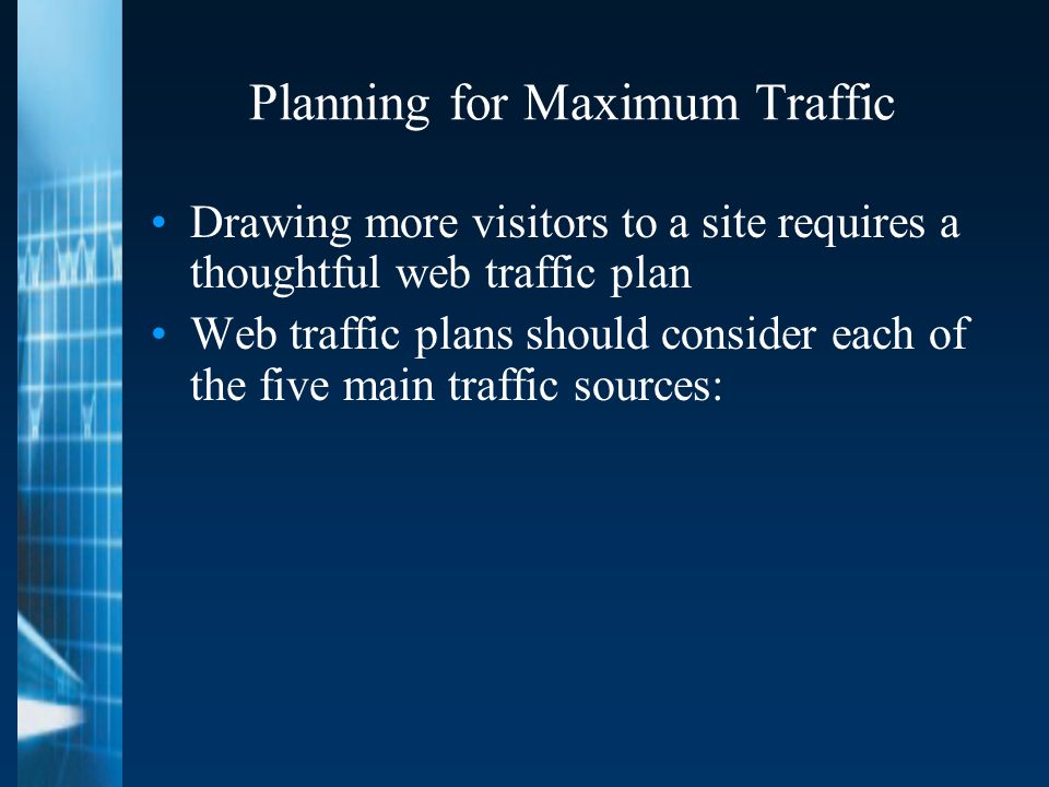Planning for Maximum Traffic Drawing more visitors to a site requires a thoughtful web traffic plan Web traffic plans should consider each of the five main traffic sources: