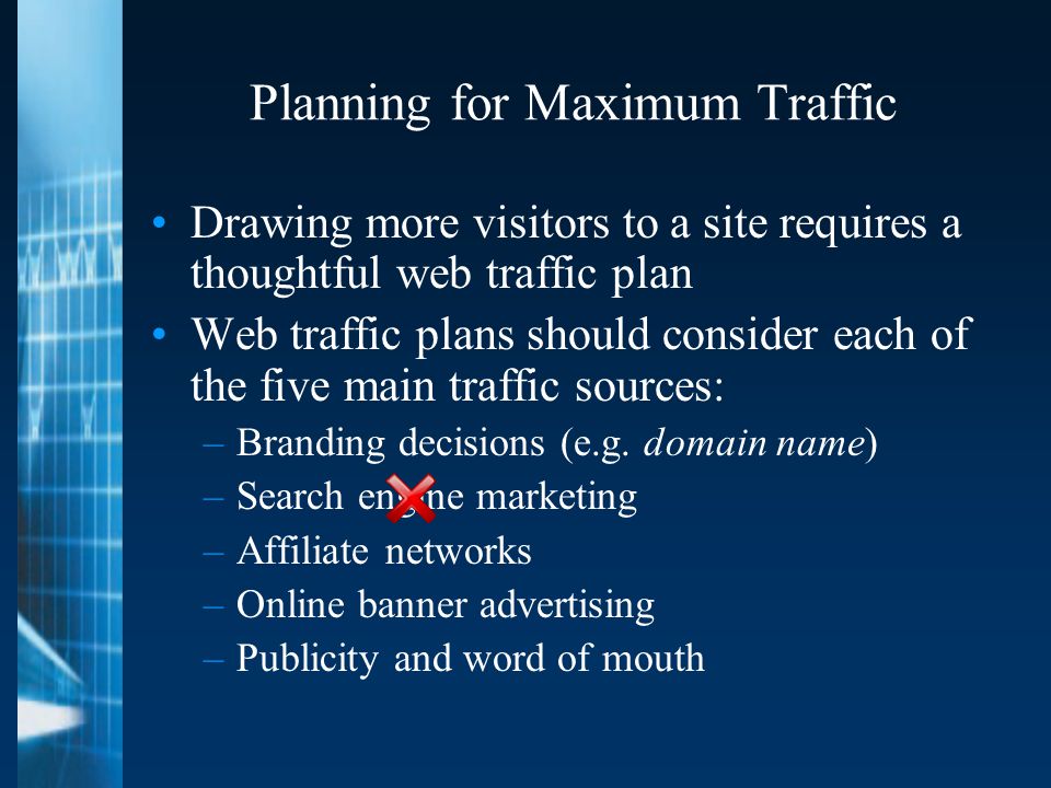 Planning for Maximum Traffic Drawing more visitors to a site requires a thoughtful web traffic plan Web traffic plans should consider each of the five main traffic sources: –Branding decisions (e.g.