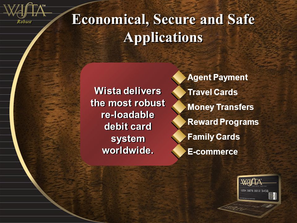 Robust Economical, Secure and Safe Applications Wista delivers the most robust re-loadable debit card system worldwide.