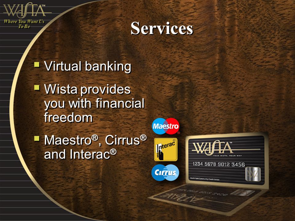 Services  Virtual banking  Wista provides you with financial freedom  Maestro ®, Cirrus ® and Interac ®  Virtual banking  Wista provides you with financial freedom  Maestro ®, Cirrus ® and Interac ® Where You Want Us To Be