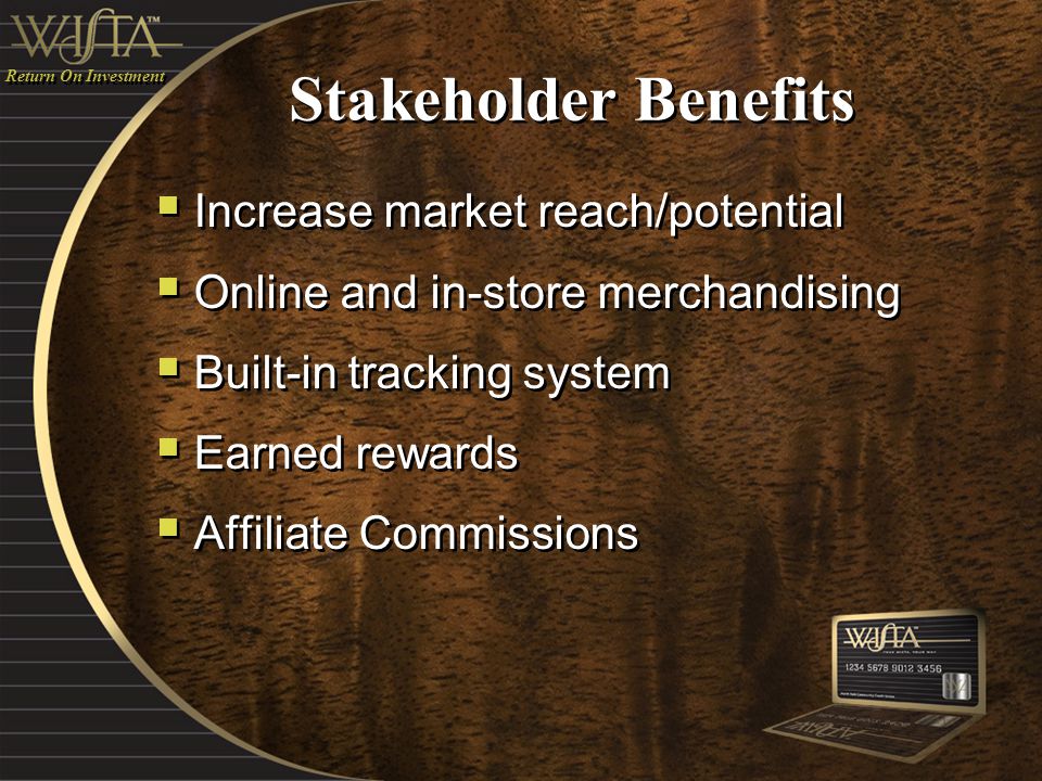Stakeholder Benefits  Increase market reach/potential  Online and in-store merchandising  Built-in tracking system  Earned rewards  Affiliate Commissions  Increase market reach/potential  Online and in-store merchandising  Built-in tracking system  Earned rewards  Affiliate Commissions Return On Investment