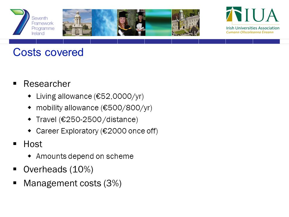 Costs covered  Researcher  Living allowance (€52,0000/yr)  mobility allowance (€500/800/yr)  Travel (€ /distance)  Career Exploratory (€2000 once off)  Host  Amounts depend on scheme  Overheads (10%)  Management costs (3%)