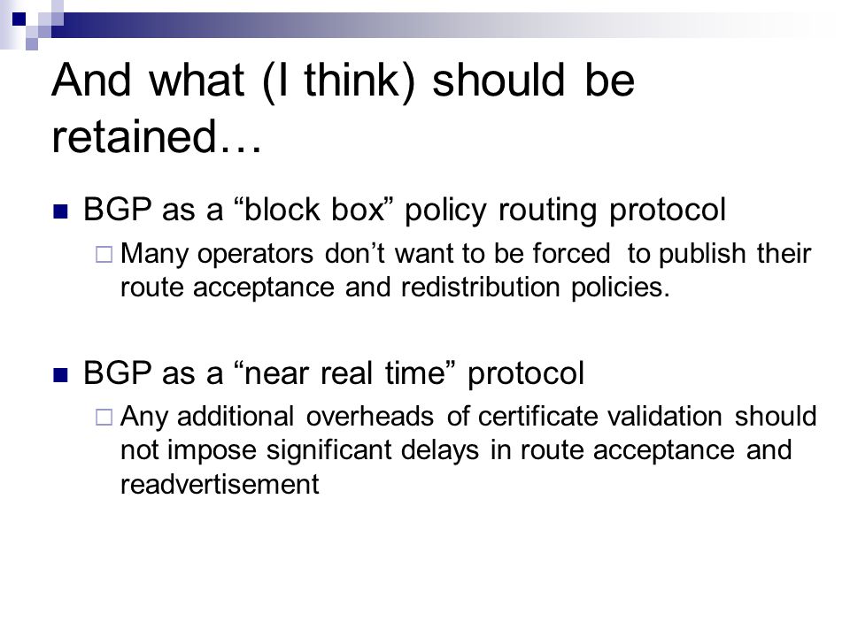 And what (I think) should be retained… BGP as a block box policy routing protocol  Many operators don’t want to be forced to publish their route acceptance and redistribution policies.