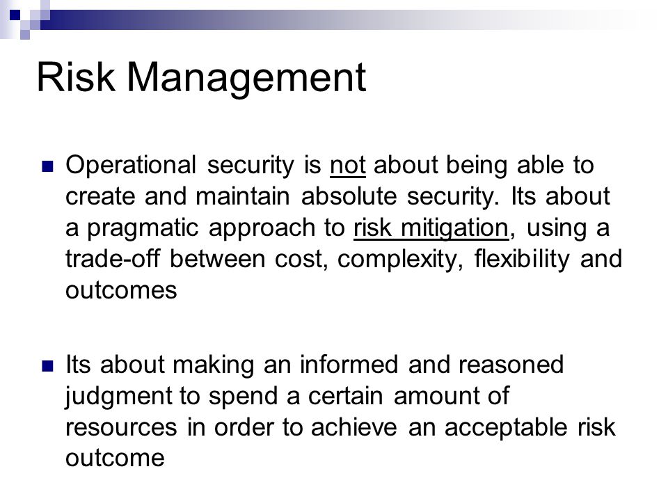 Risk Management Operational security is not about being able to create and maintain absolute security.