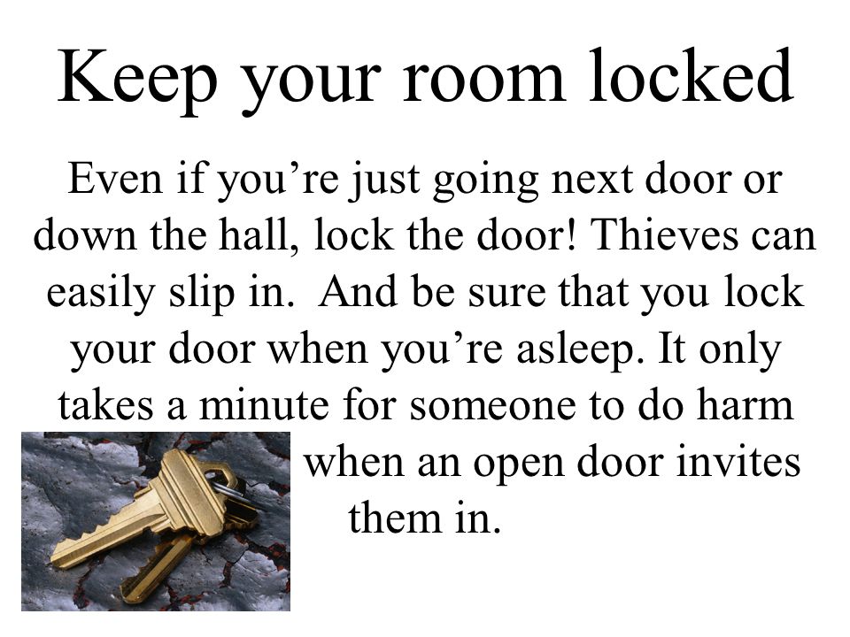 Keep your room locked Even if you’re just going next door or down the hall, lock the door.