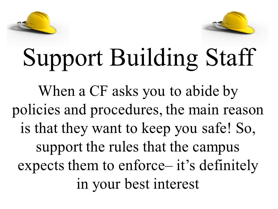 Support Building Staff When a CF asks you to abide by policies and procedures, the main reason is that they want to keep you safe.
