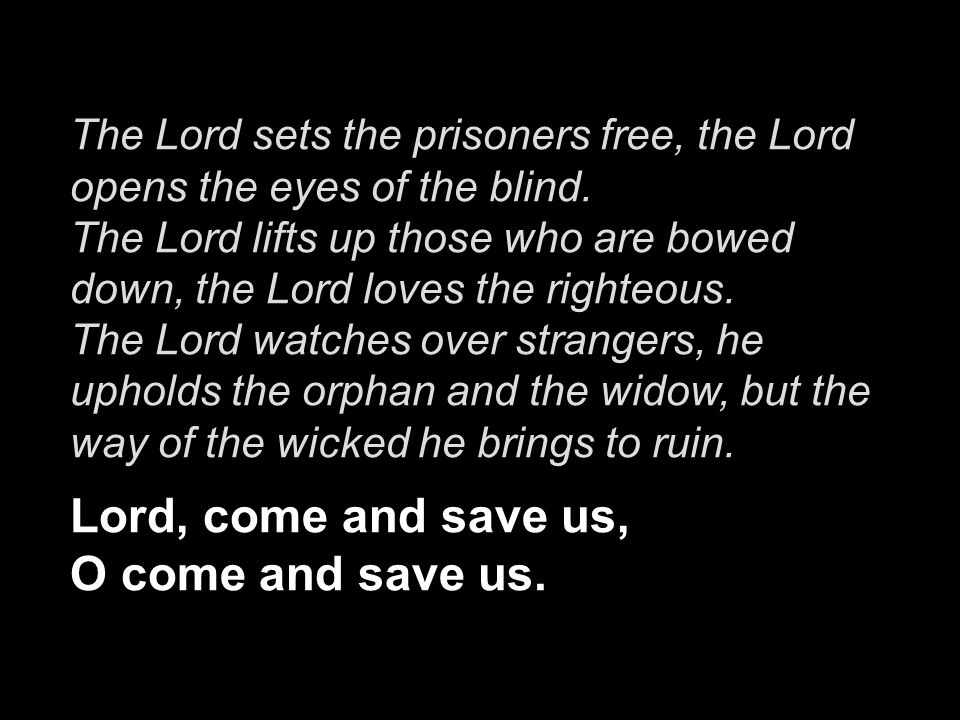 The Lord sets the prisoners free, the Lord opens the eyes of the blind.