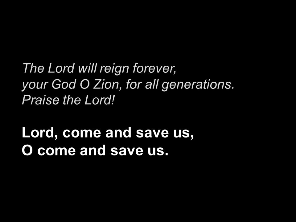 The Lord will reign forever, your God O Zion, for all generations.