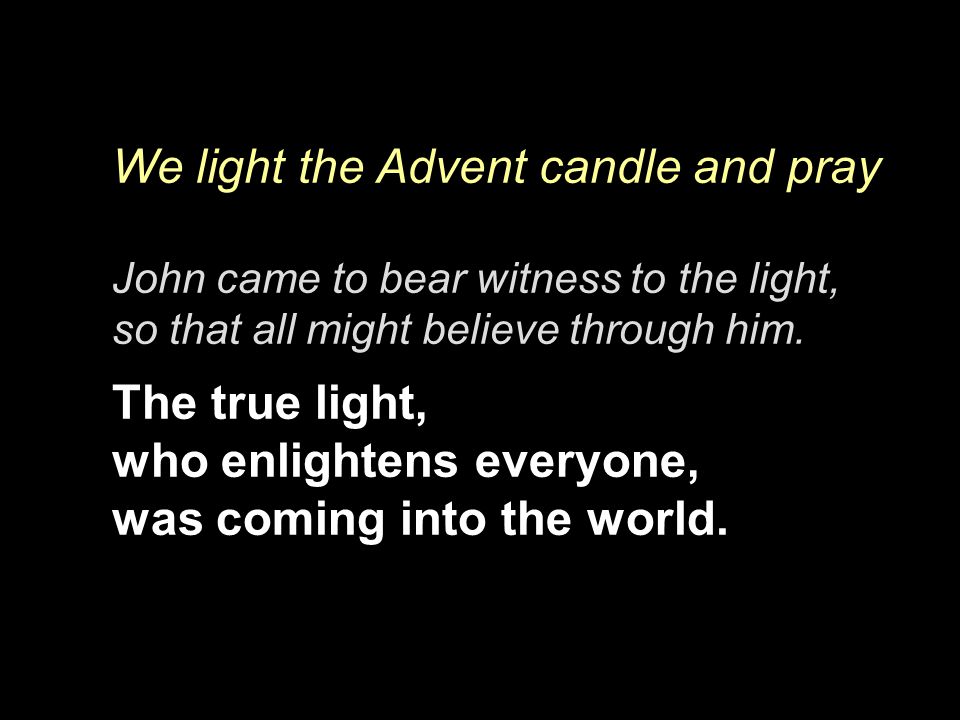 We light the Advent candle and pray John came to bear witness to the light, so that all might believe through him.