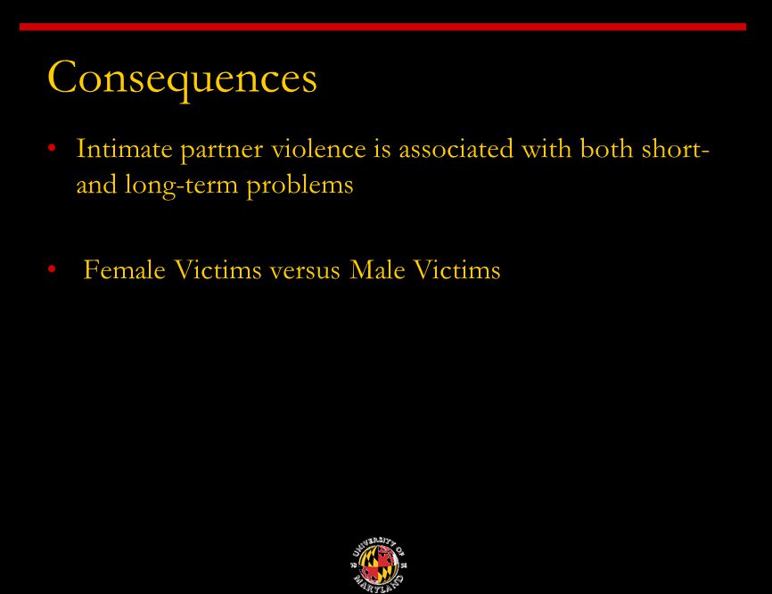 Consequences Intimate partner violence is associated with both short- and long-term problems Female Victims versus Male Victims