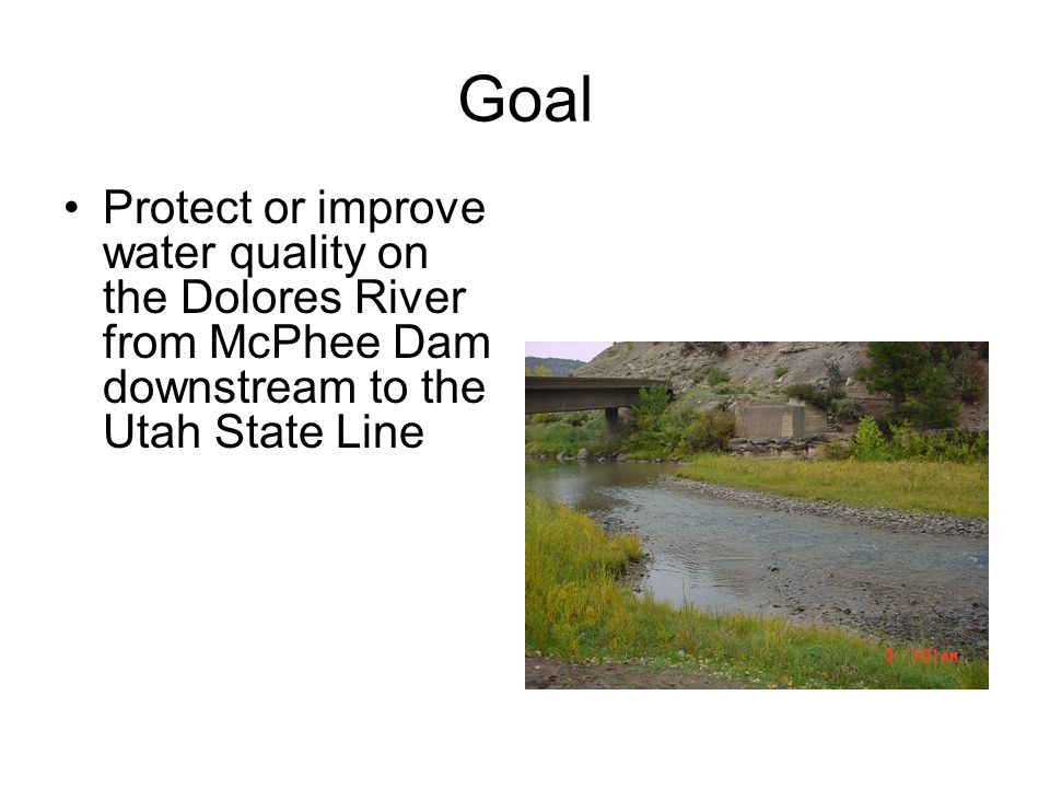 Goal Protect or improve water quality on the Dolores River from McPhee Dam downstream to the Utah State Line