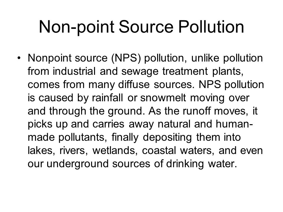 Non-point Source Pollution Nonpoint source (NPS) pollution, unlike pollution from industrial and sewage treatment plants, comes from many diffuse sources.