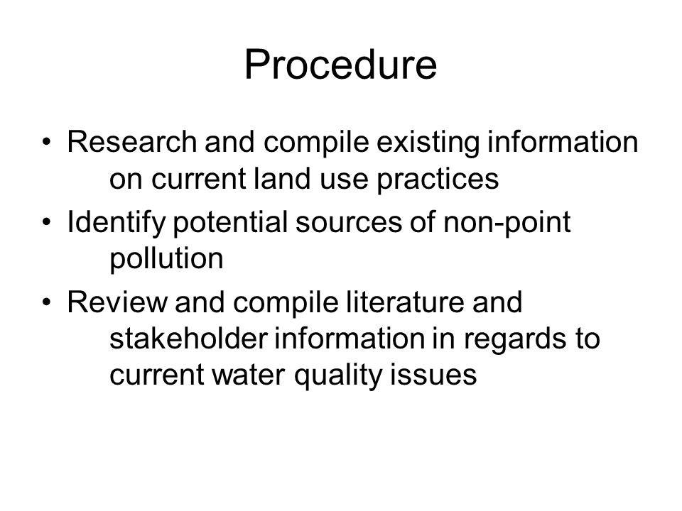 Procedure Research and compile existing information on current land use practices Identify potential sources of non-point pollution Review and compile literature and stakeholder information in regards to current water quality issues
