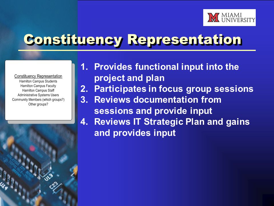 Constituency Representation 1.Provides functional input into the project and plan 2.Participates in focus group sessions 3.Reviews documentation from sessions and provide input 4.Reviews IT Strategic Plan and gains and provides input