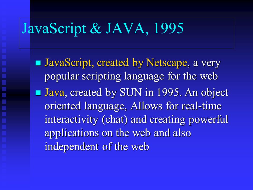 JavaScript & JAVA, 1995 JavaScript, created by Netscape, a very popular scripting language for the web JavaScript, created by Netscape, a very popular scripting language for the web Java, created by SUN in 1995.