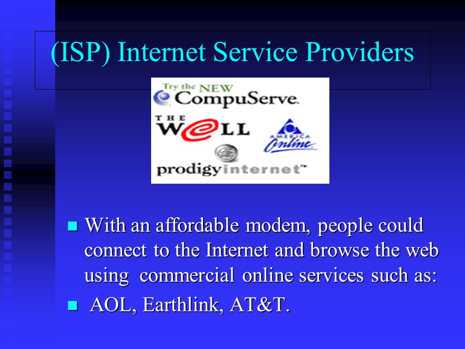 (ISP) Internet Service Providers With an affordable modem, people could connect to the Internet and browse the web using commercial online services such as: With an affordable modem, people could connect to the Internet and browse the web using commercial online services such as: AOL, Earthlink, AT&T.
