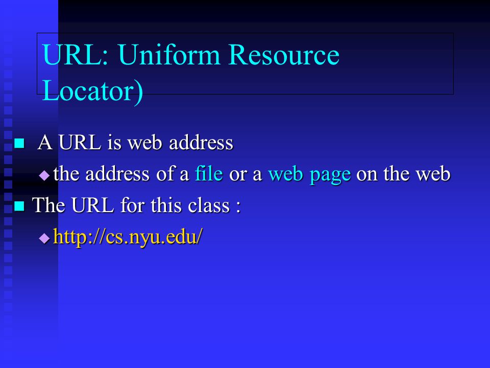 URL: Uniform Resource Locator) A URL is web address A URL is web address  the address of a file or a web page on the web The URL for this class : The URL for this class : 