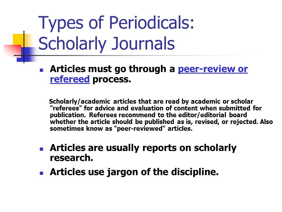 Types of Periodicals Scholarly Journals Authors are authorities in their fields.