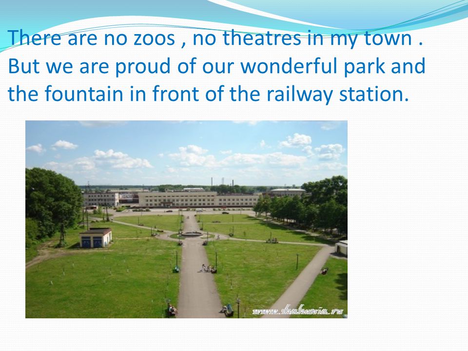 There are no zoos, no theatres in my town.
