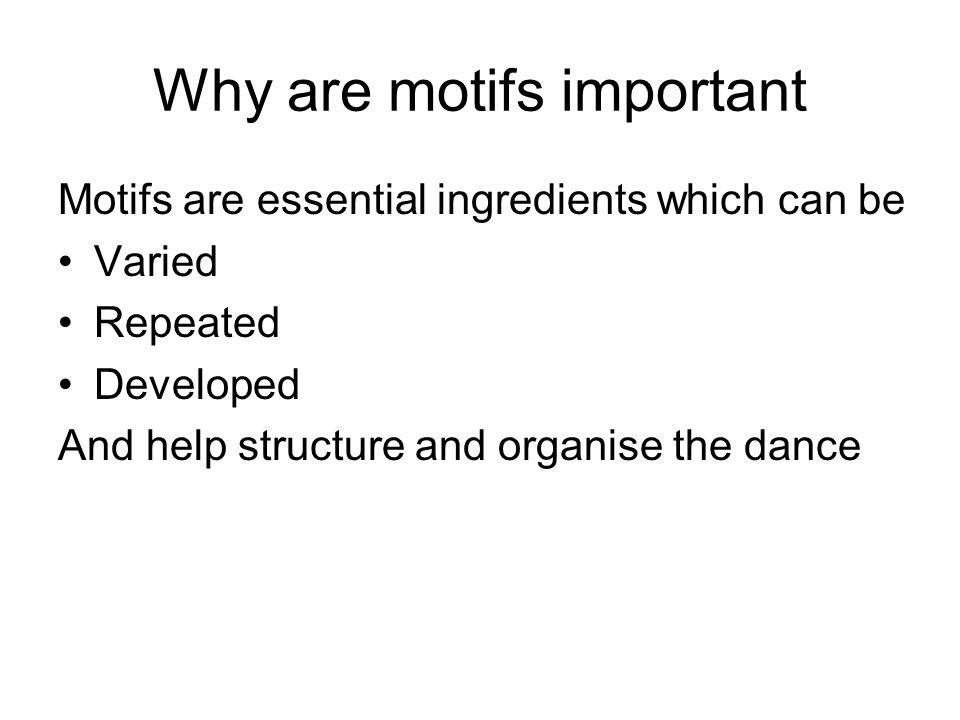 Why are motifs important Motifs are essential ingredients which can be Varied Repeated Developed And help structure and organise the dance