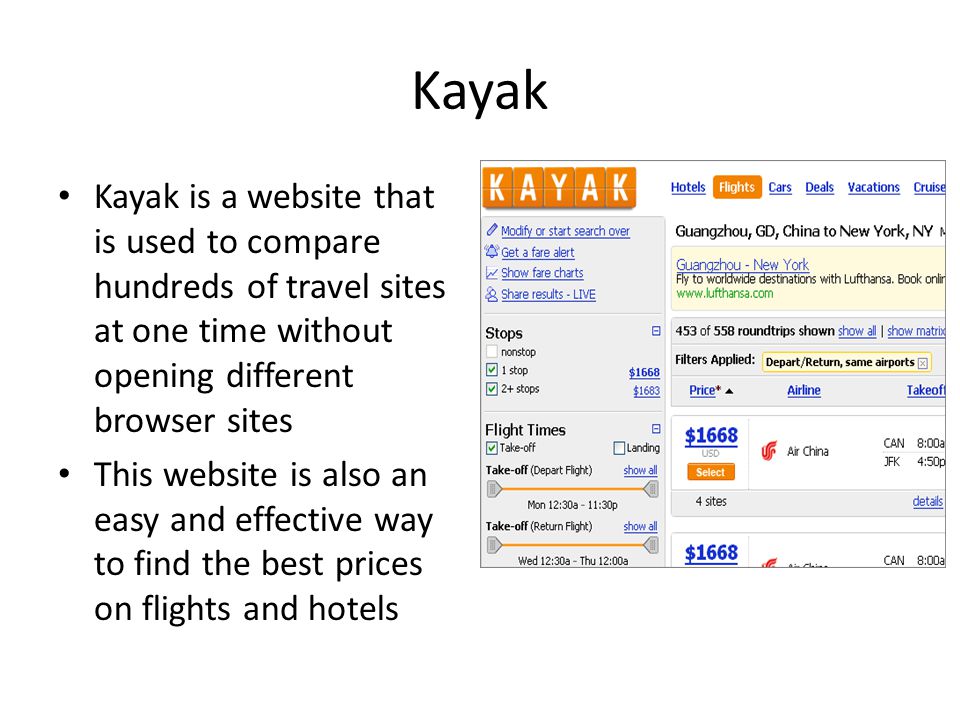 Kayak Kayak is a website that is used to compare hundreds of travel sites at one time without opening different browser sites This website is also an easy and effective way to find the best prices on flights and hotels