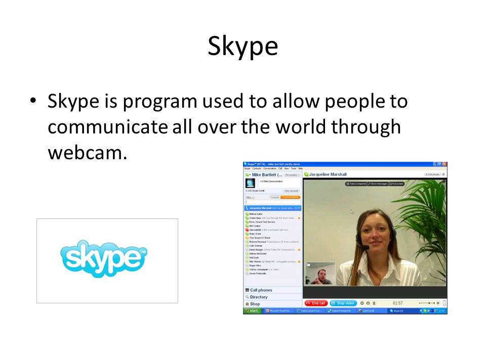 Skype Skype is program used to allow people to communicate all over the world through webcam.