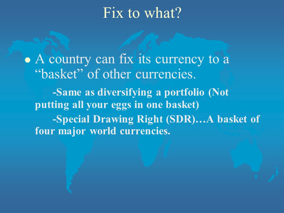 Fix to what. l A country can fix its currency to a basket of other currencies.