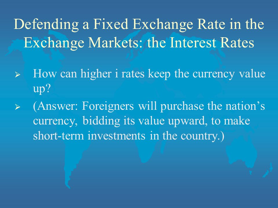 Defending a Fixed Exchange Rate in the Exchange Markets: the Interest Rates  How can higher i rates keep the currency value up.