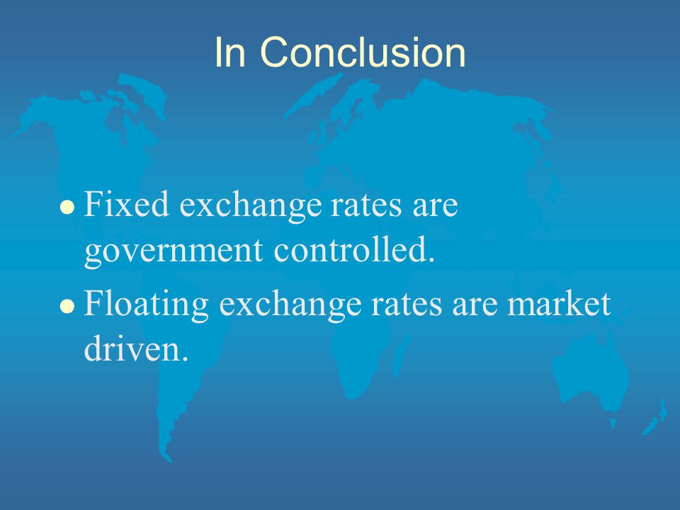 In Conclusion l Fixed exchange rates are government controlled.