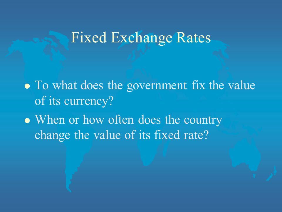 Fixed Exchange Rates l To what does the government fix the value of its currency.