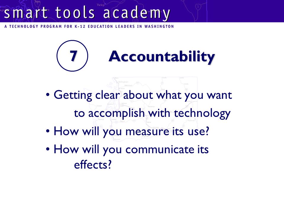 7 Accountability Getting clear about what you want to accomplish with technology How will you measure its use.