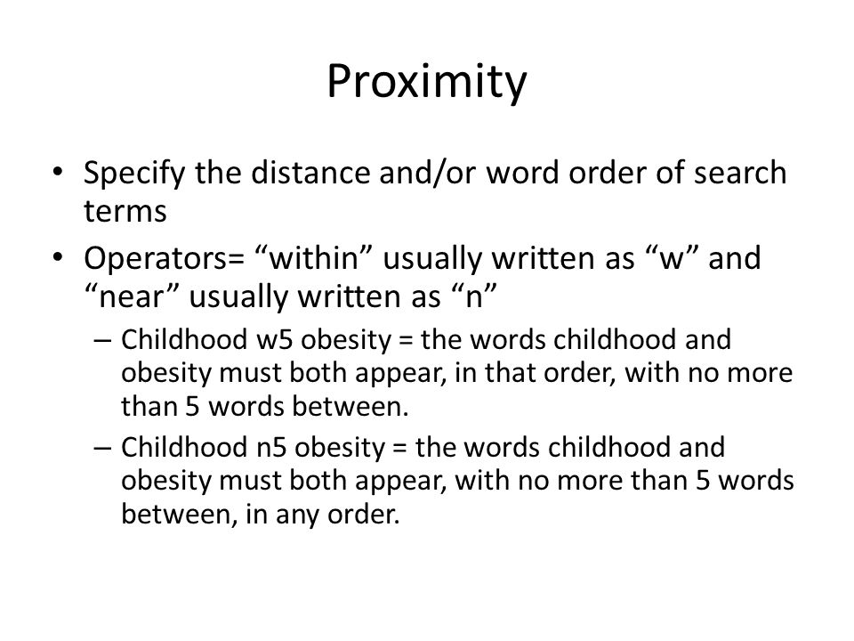 Proximity Specify the distance and/or word order of search terms Operators= within usually written as w and near usually written as n – Childhood w5 obesity = the words childhood and obesity must both appear, in that order, with no more than 5 words between.