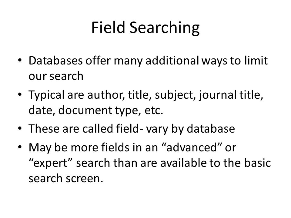 Field Searching Databases offer many additional ways to limit our search Typical are author, title, subject, journal title, date, document type, etc.