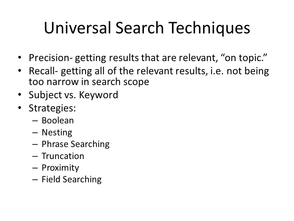 Universal Search Techniques Precision- getting results that are relevant, on topic. Recall- getting all of the relevant results, i.e.