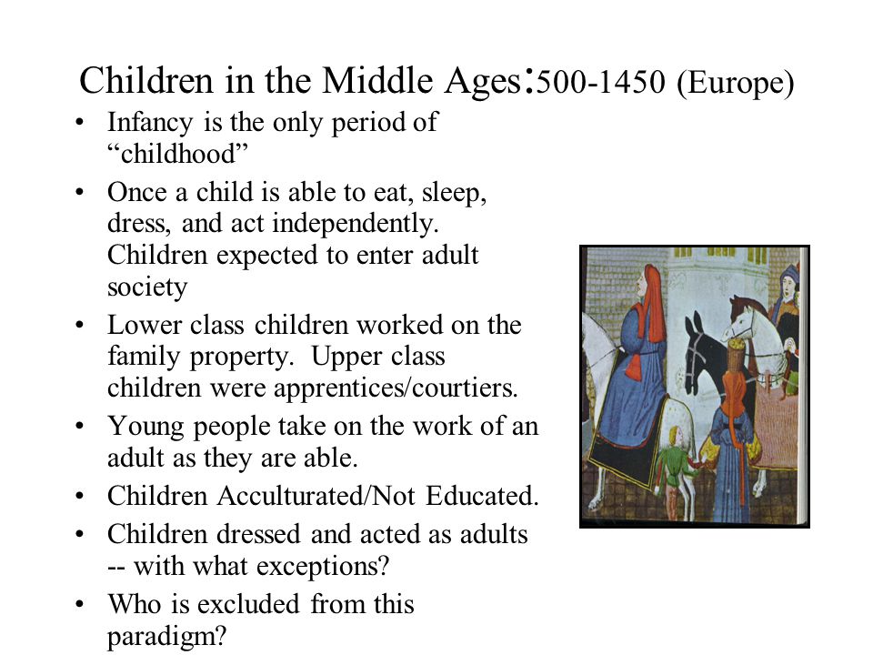 Children in the Middle Ages : (Europe) Infancy is the only period of childhood Once a child is able to eat, sleep, dress, and act independently.