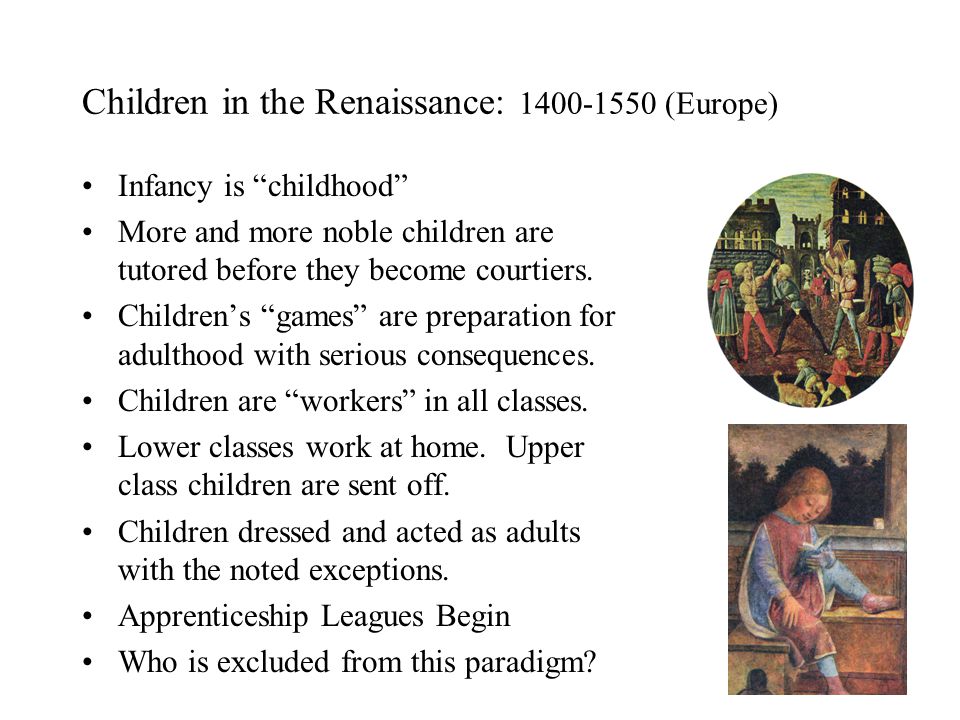 Children in the Renaissance: (Europe) Infancy is childhood More and more noble children are tutored before they become courtiers.
