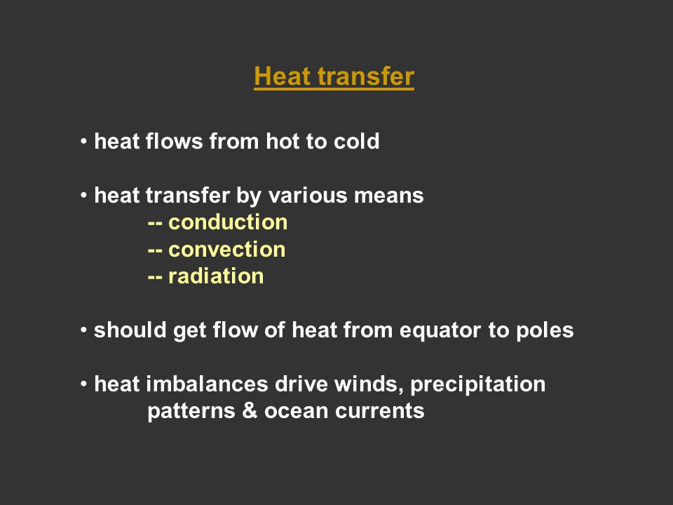 Heat transfer heat flows from hot to cold heat transfer by various means -- conduction -- convection -- radiation should get flow of heat from equator to poles heat imbalances drive winds, precipitation patterns & ocean currents