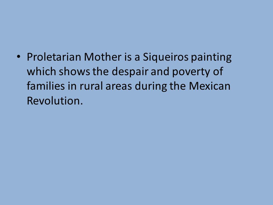 Proletarian Mother is a Siqueiros painting which shows the despair and poverty of families in rural areas during the Mexican Revolution.
